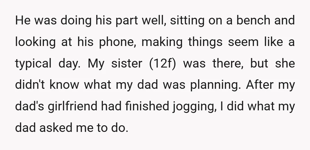 He was doing his part well, sitting on a bench and looking at his phone, making things seem like a typical day. My sister (12f) was there, but she didn't...
