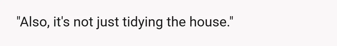 "Also, it's not just tidying the house."