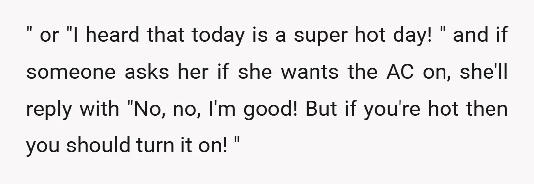 " or "I heard that today is a super hot day! " and if someone asks her if she wants the AC on, she'll reply with "No, no, I'm good!...