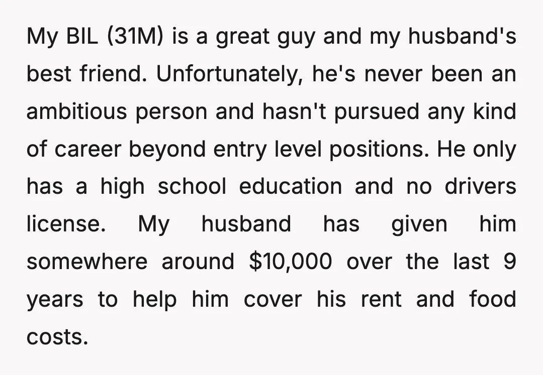 My BIL (31M) is a great guy and my husband's best friend. Unfortunately, he's never been an ambitious person and hasn't pursued any kind of career beyond entry level positions....