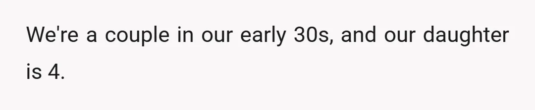We're a couple in our early 30s, and our daughter is 4.