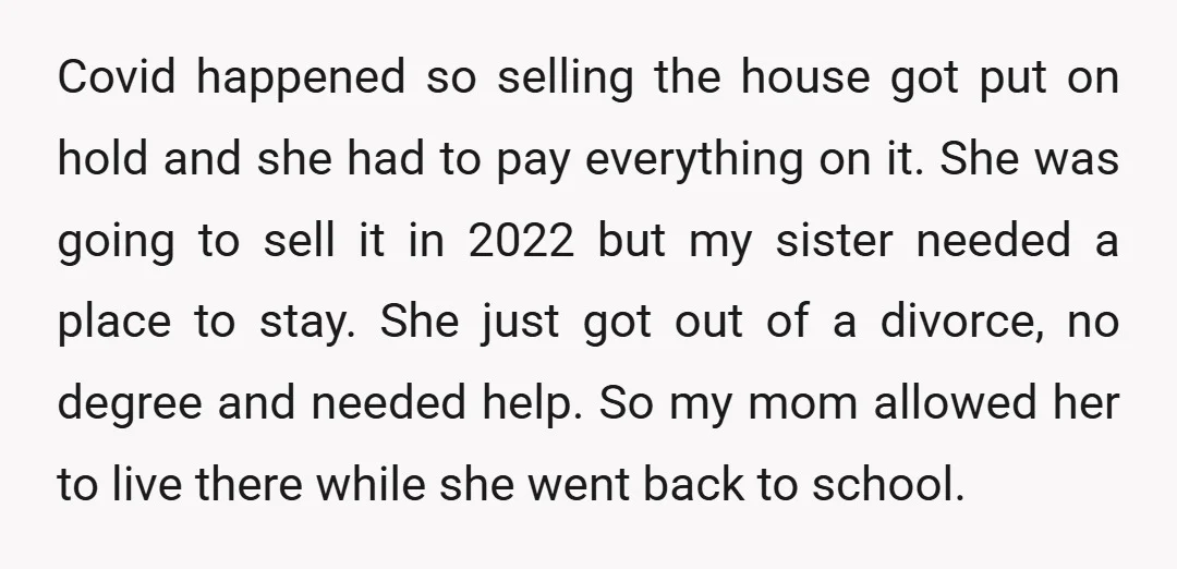 Covid happened so selling the house got put on hold and she had to pay everything on it. She was going to sell it in 2022 but my sister needed...