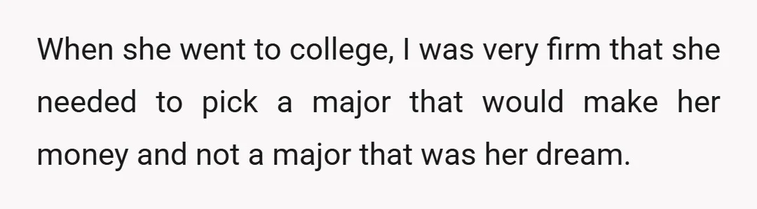 When she went to college, I was very firm that she needed to pick a major that would make her money and not a major that was her dream.