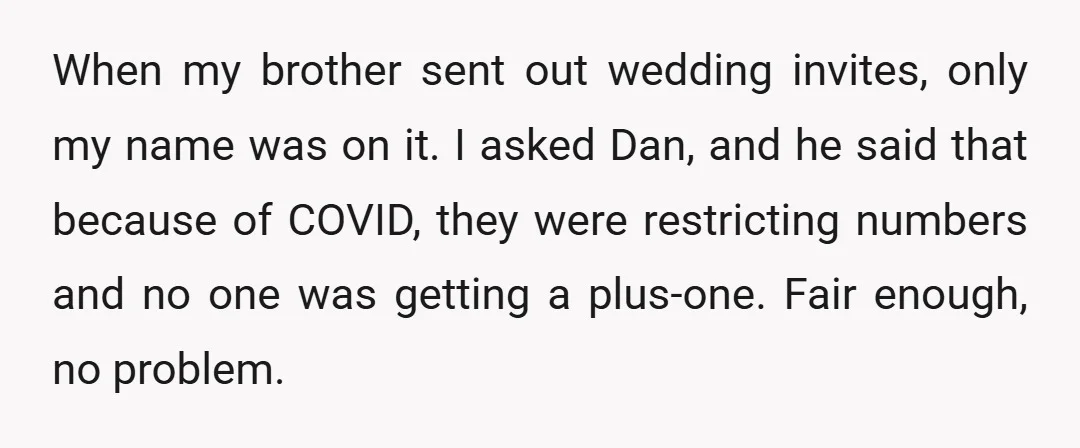 When my brother sent out wedding invites, only my name was on it. I asked Dan, and he said that because of COVID, they were restricting numbers and no one...