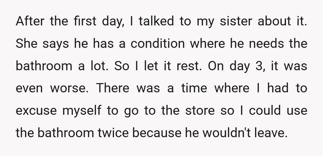 After the first day, I talked to my sister about it. She says he has a condition where he needs the bathroom a lot. So I let it rest. On...
