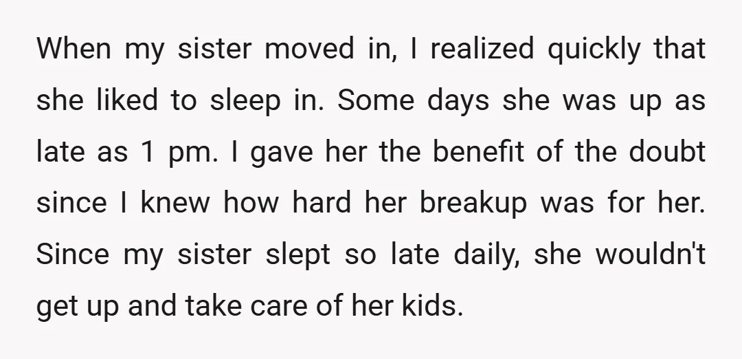 When my sister moved in, I realized quickly that she liked to sleep in. Some days she was up as late as 1 pm. I gave her the benefit of...