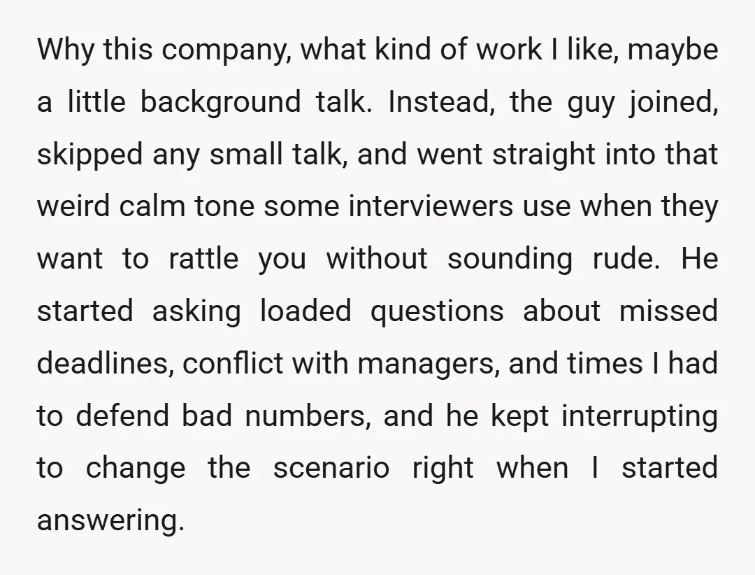 Why this company, what kind of work I like, maybe a little background talk. Instead, the guy joined, skipped any small talk, and went straight into that weird calm tone...