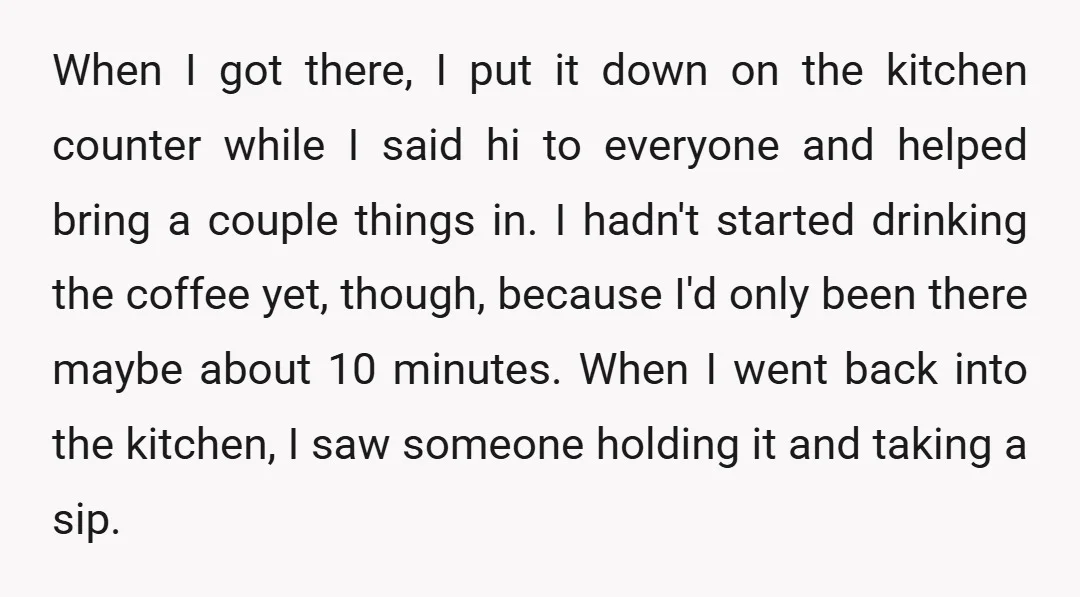When I got there, I put it down on the kitchen counter while I said hi to everyone and helped bring a couple things in. I hadn't started drinking the...