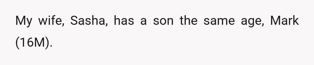 My wife, Sasha, has a son the same age, Mark (16M).