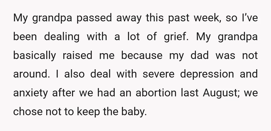 My grandpa passed away this past week, so I’ve been dealing with a lot of grief. My grandpa basically raised me because my dad was not around. I also deal...