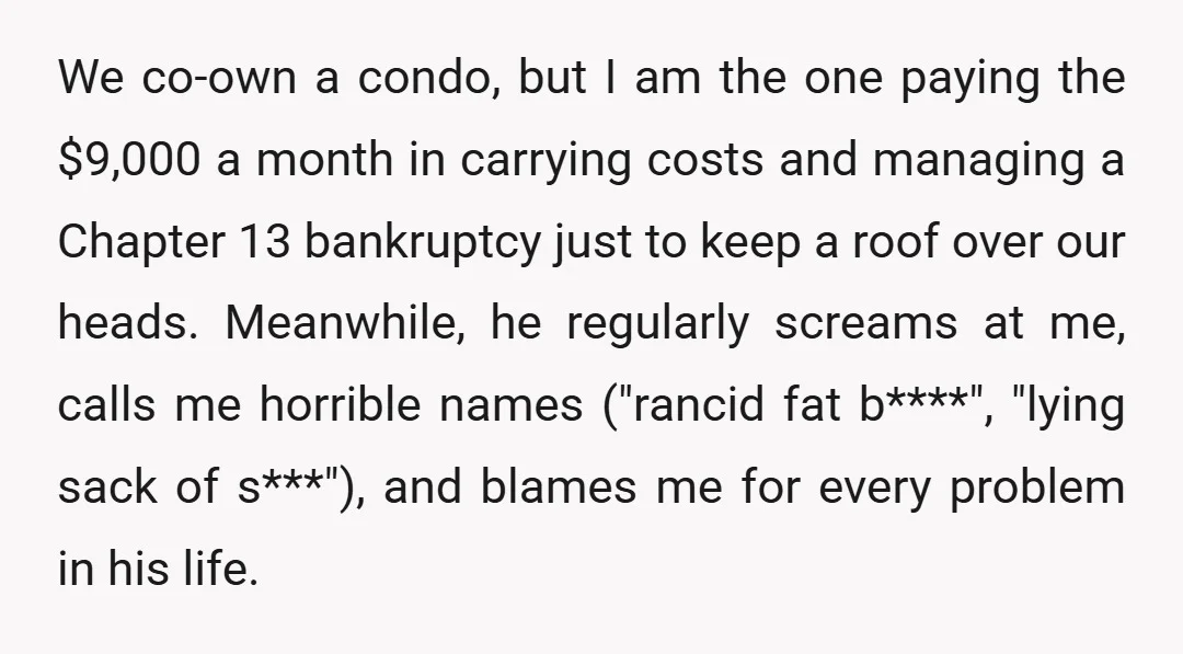 We co-own a condo, but I am the one paying the $9,000 a month in carrying costs and managing a Chapter 13 bankruptcy just to keep a roof over our...