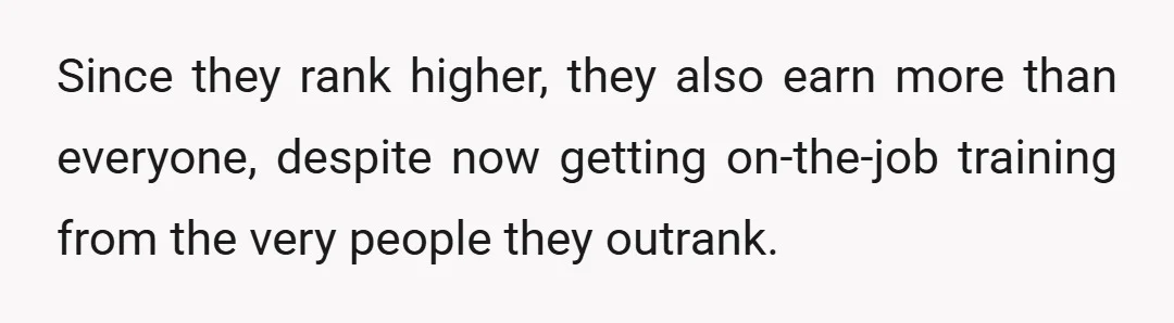 Since they rank higher, they also earn more than everyone, despite now getting on-the-job training from the very people they outrank.