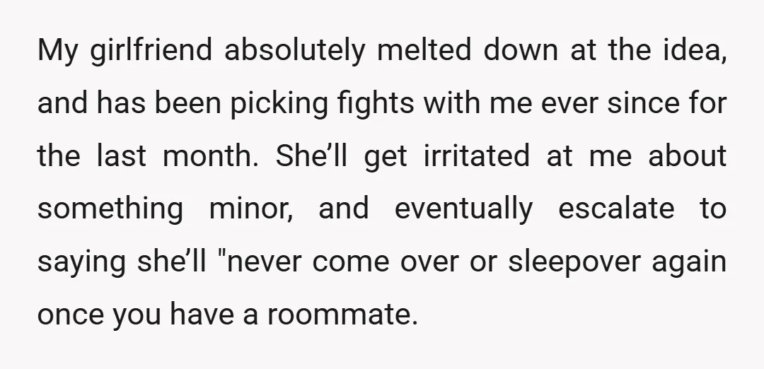 My girlfriend absolutely melted down at the idea, and has been picking fights with me ever since for the last month. She’ll get irritated at me about something minor, and...