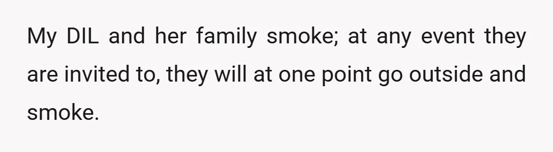 My DIL and her family smoke; at any event they are invited to, they will at one point go outside and smoke.