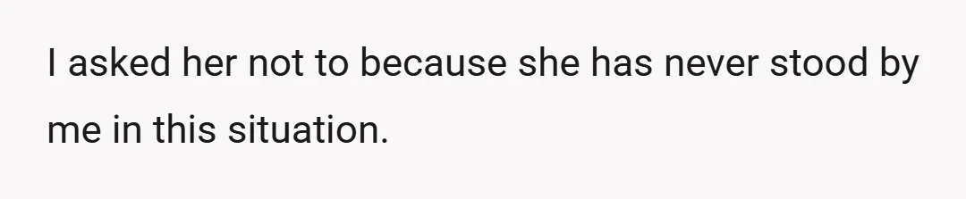 I asked her not to because she has never stood by me in this situation.