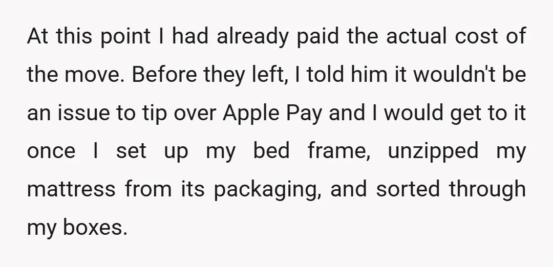 At this point I had already paid the actual cost of the move. Before they left, I told him it wouldn't be an issue to tip over Apple Pay and...
