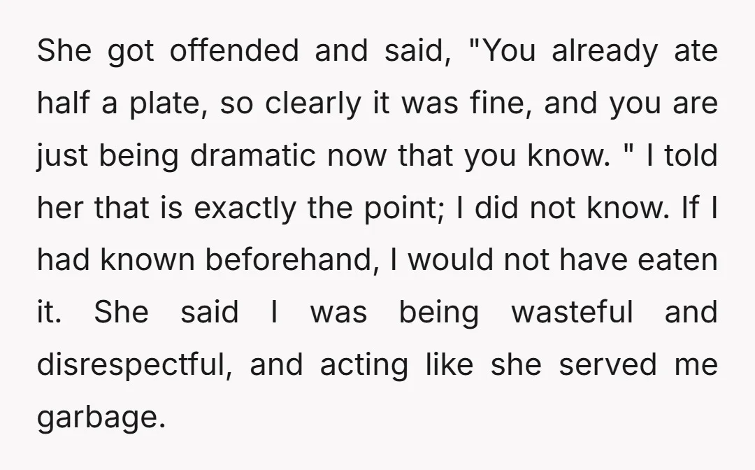 She got offended and said, "You already ate half a plate, so clearly it was fine, and you are just being dramatic now that you know. " I told her...