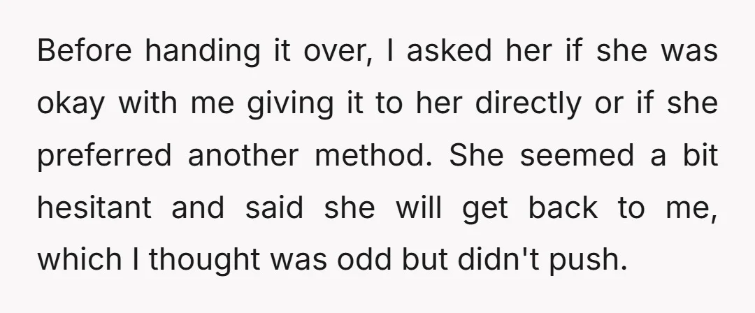 Before handing it over, I asked her if she was okay with me giving it to her directly or if she preferred another method. She seemed a bit hesitant and...