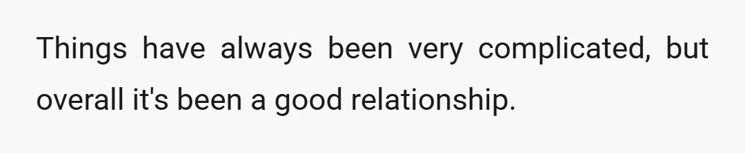 Things have always been very complicated, but overall it's been a good relationship.