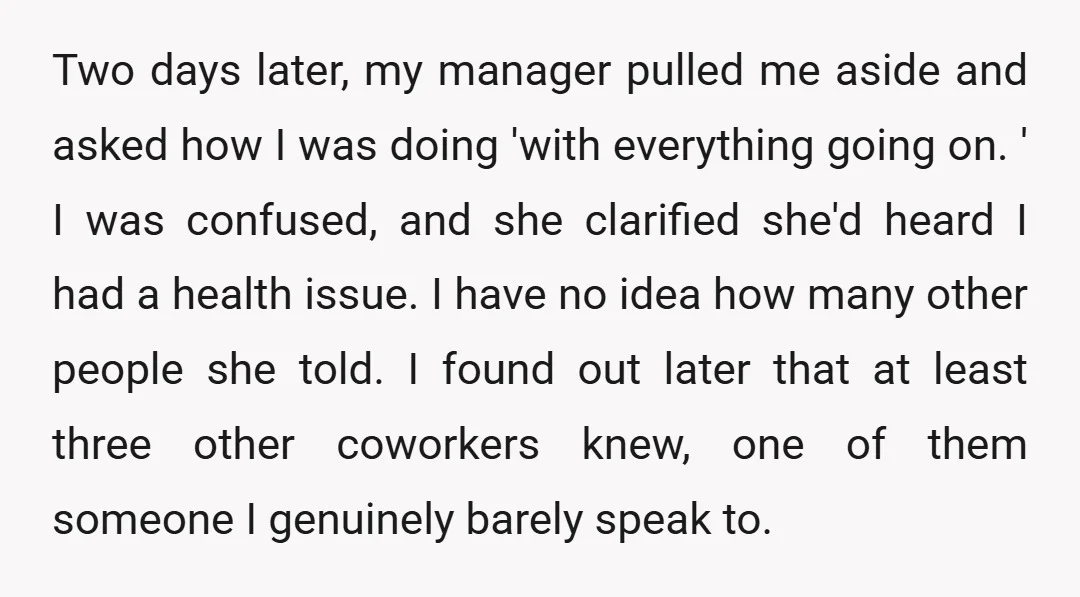 Two days later, my manager pulled me aside and asked how I was doing 'with everything going on. ' I was confused, and she clarified she'd heard I had a...