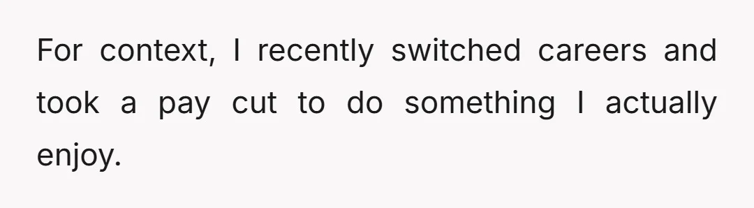 For context, I recently switched careers and took a pay cut to do something I actually enjoy.