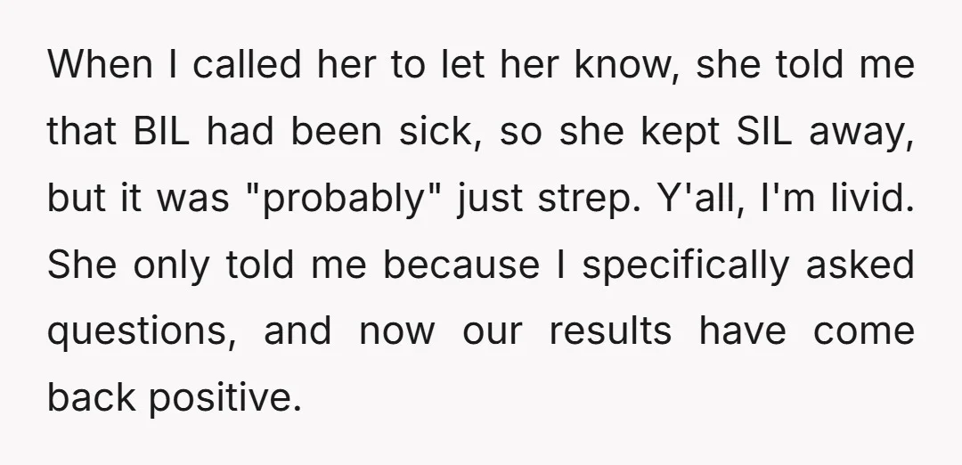 When I called her to let her know, she told me that BIL had been sick, so she kept SIL away, but it was "probably" just strep. Y'all, I'm livid....