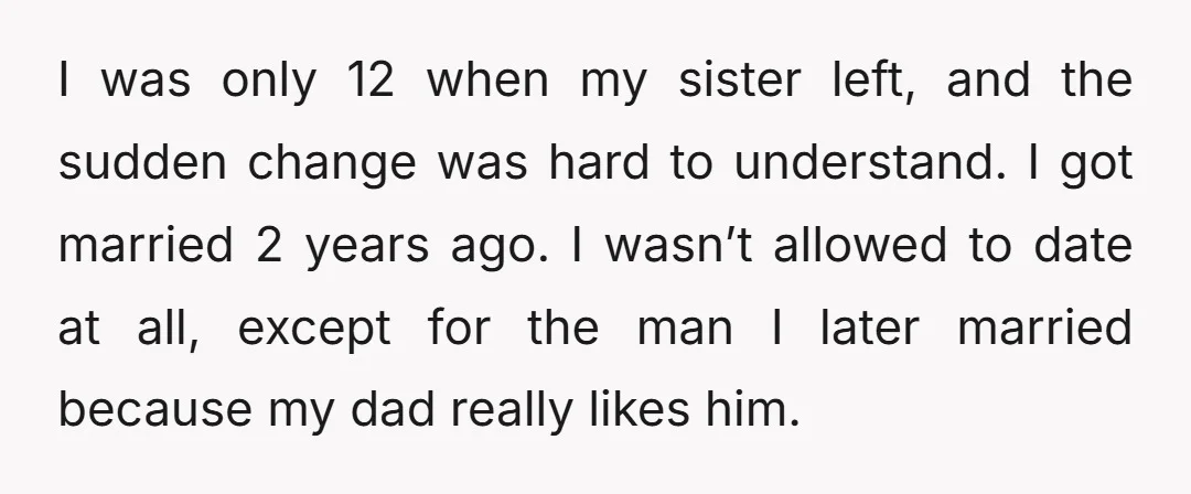 I was only 12 when my sister left, and the sudden change was hard to understand. I got married 2 years ago. I wasn’t allowed to date at all, except...