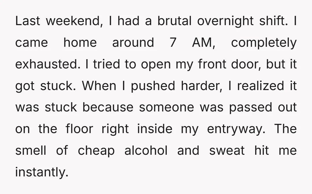 Last weekend, I had a brutal overnight shift. I came home around 7 AM, completely exhausted. I tried to open my front door, but it got stuck. When I pushed...