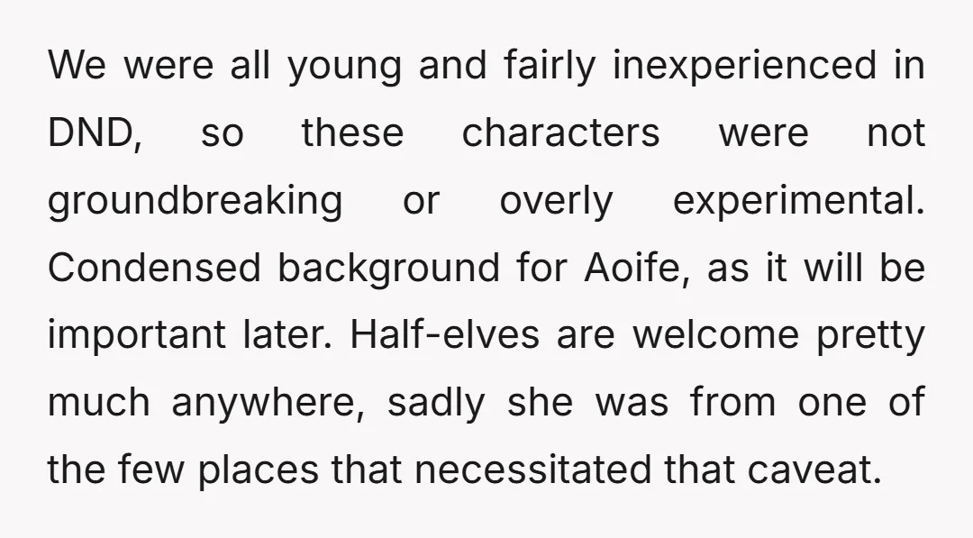 We were all young and fairly inexperienced in DND, so these characters were not groundbreaking or overly experimental. Condensed background for Aoife, as it will be important later. Half-elves are...
