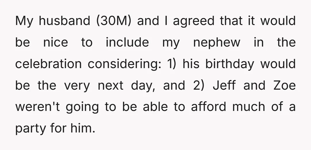 My husband (30M) and I agreed that it would be nice to include my nephew in the celebration considering: 1) his birthday would be the very next day, and 2)...