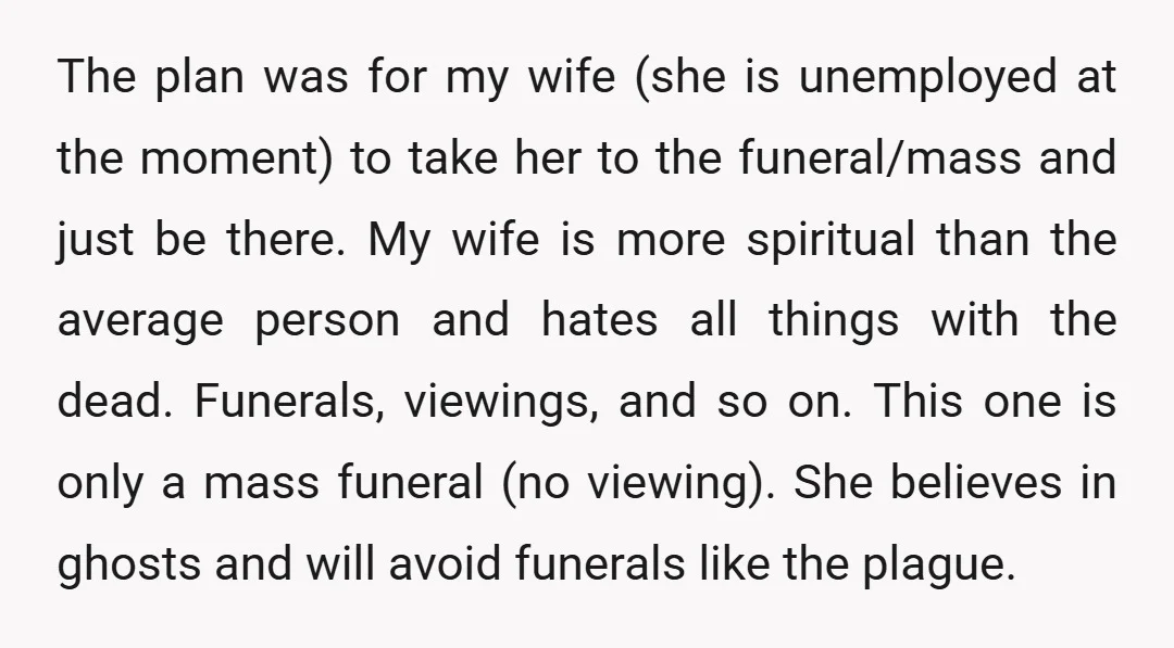 The plan was for my wife (she is unemployed at the moment) to take her to the funeral/mass and just be there. My wife is more spiritual than the average...