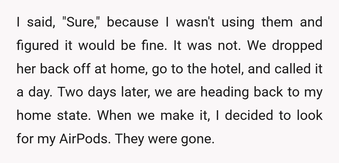 I said, "Sure," because I wasn't using them and figured it would be fine. It was not. We dropped her back off at home, go to the hotel, and called...