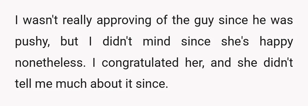 I wasn't really approving of the guy since he was pushy, but I didn't mind since she's happy nonetheless. I congratulated her, and she didn't tell me much about it...