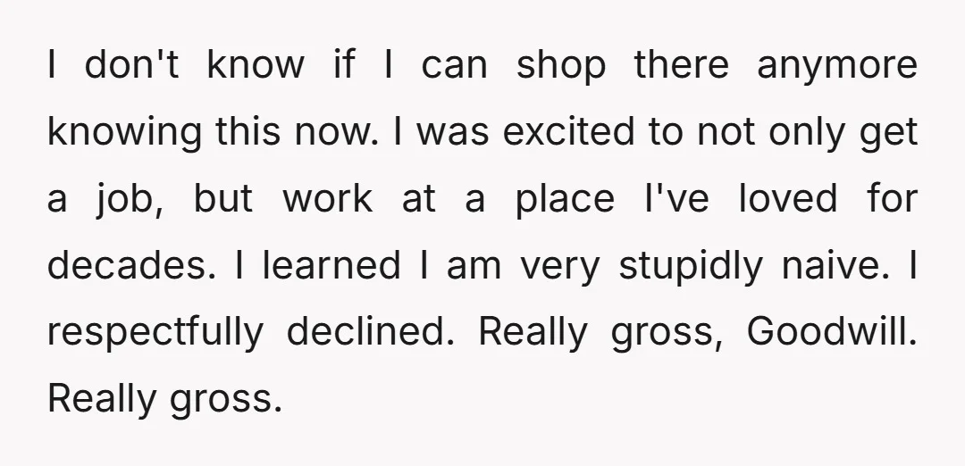 I don't know if I can shop there anymore knowing this now. I was excited to not only get a job, but work at a place I've loved for decades....