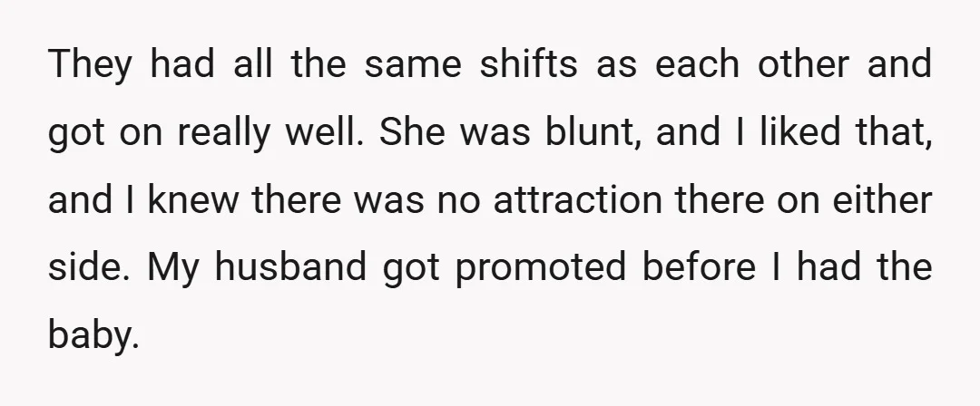 They had all the same shifts as each other and got on really well. She was blunt, and I liked that, and I knew there was no attraction there on...