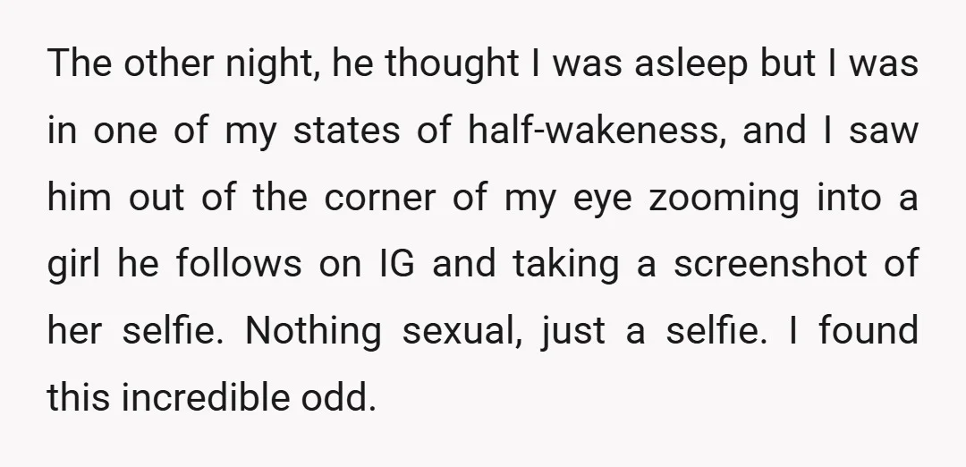 The other night, he thought I was asleep but I was in one of my states of half-wakeness, and I saw him out of the corner of my eye zooming...