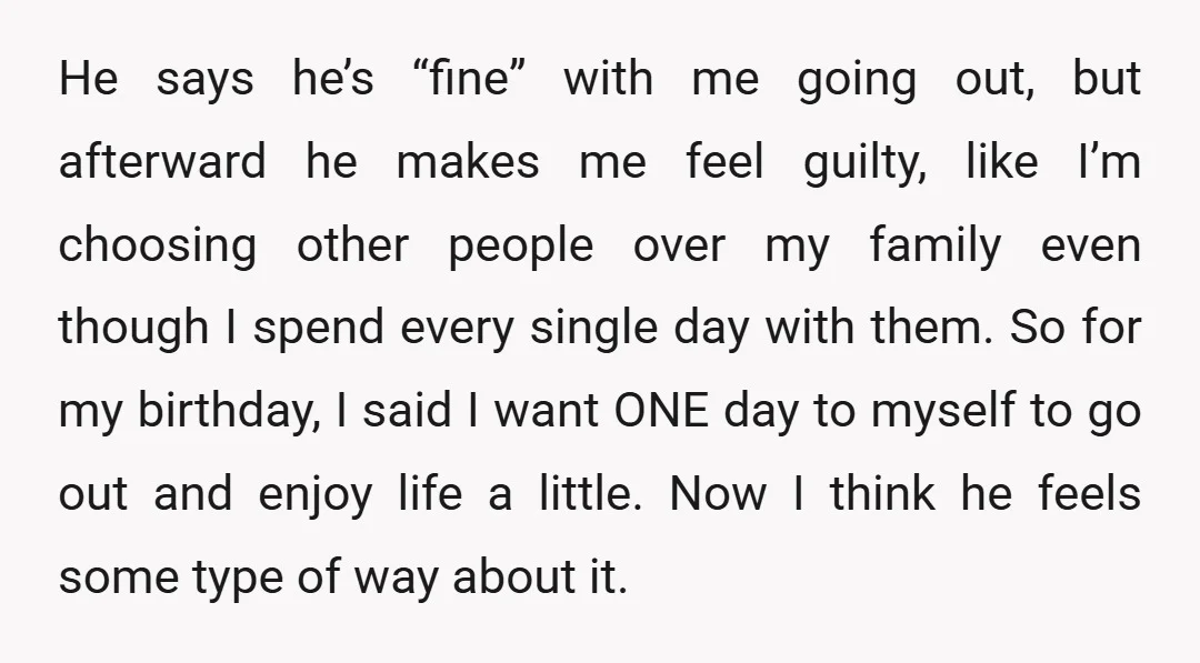 He says he’s “fine” with me going out, but afterward he makes me feel guilty, like I’m choosing other people over my family even though I spend every single day...