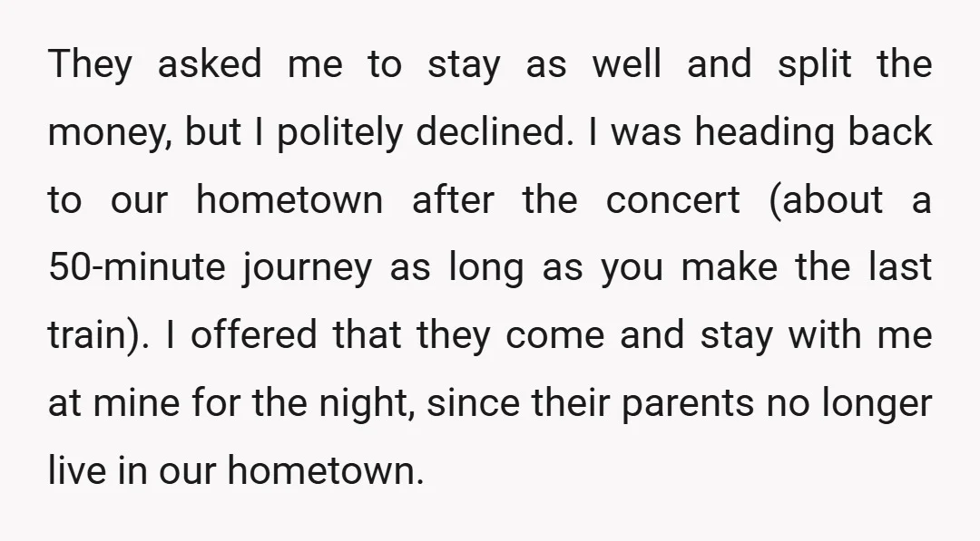 They asked me to stay as well and split the money, but I politely declined. I was heading back to our hometown after the concert (about a 50-minute journey as...