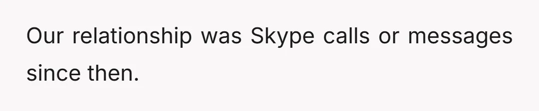 Our relationship was Skype calls or messages since then.