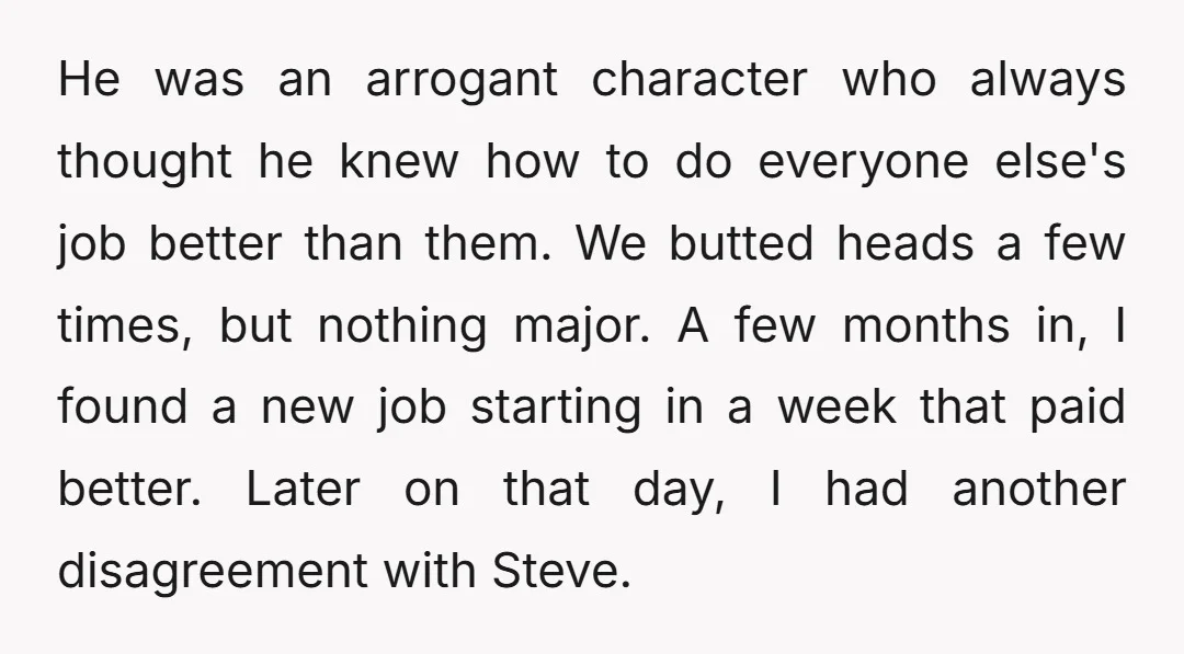 He was an arrogant character who always thought he knew how to do everyone else's job better than them. We butted heads a few times, but nothing major. A few...