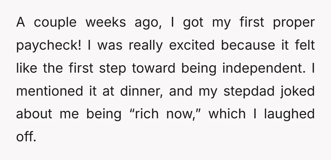 A couple weeks ago, I got my first proper paycheck! I was really excited because it felt like the first step toward being independent. I mentioned it at dinner, and...