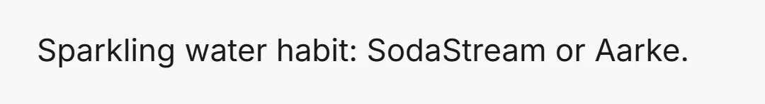 Sparkling water habit: SodaStream or Aarke.