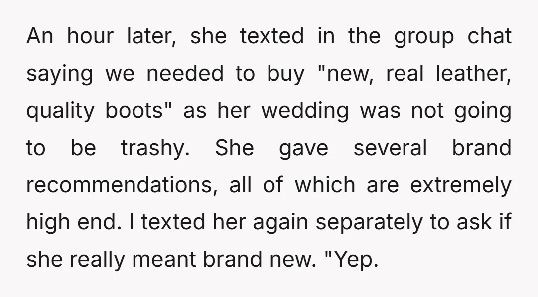 An hour later, she texted in the group chat saying we needed to buy "new, real leather, quality boots" as her wedding was not going to be trashy. She gave...