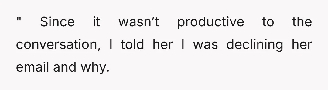 " Since it wasn’t productive to the conversation, I told her I was declining her email and why.