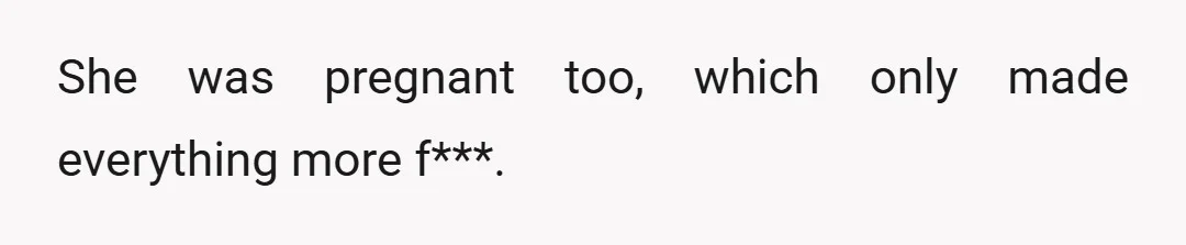She was pregnant too, which only made everything more f***.