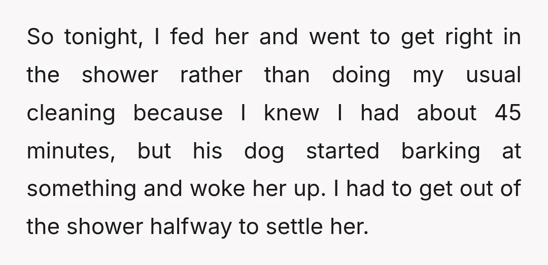 So tonight, I fed her and went to get right in the shower rather than doing my usual cleaning because I knew I had about 45 minutes, but his dog...