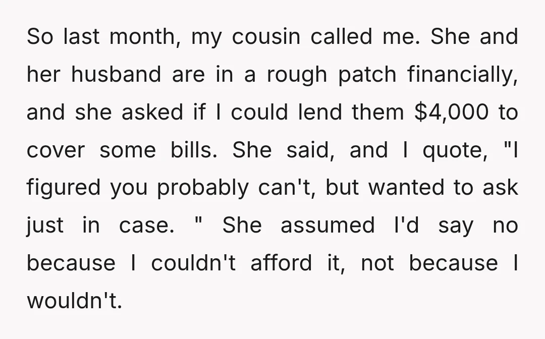 So last month, my cousin called me. She and her husband are in a rough patch financially, and she asked if I could lend them $4,000 to cover some bills....