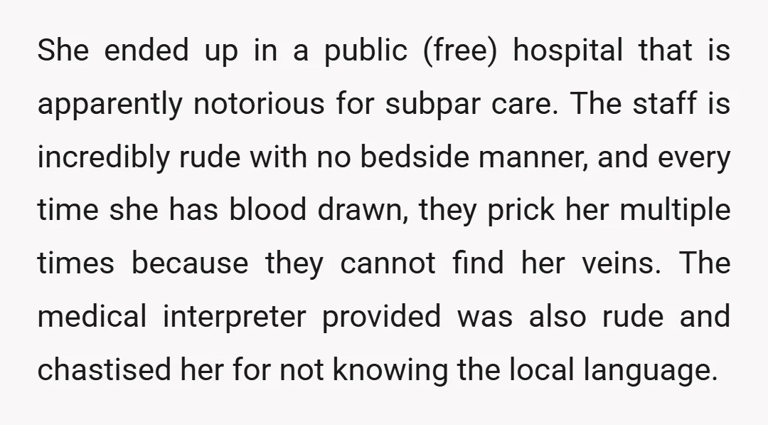 She ended up in a public (free) hospital that is apparently notorious for subpar care. The staff is incredibly rude with no bedside manner, and every time she has blood...