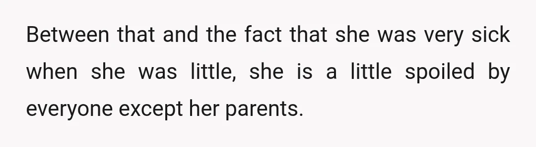 Between that and the fact that she was very sick when she was little, she is a little spoiled by everyone except her parents.