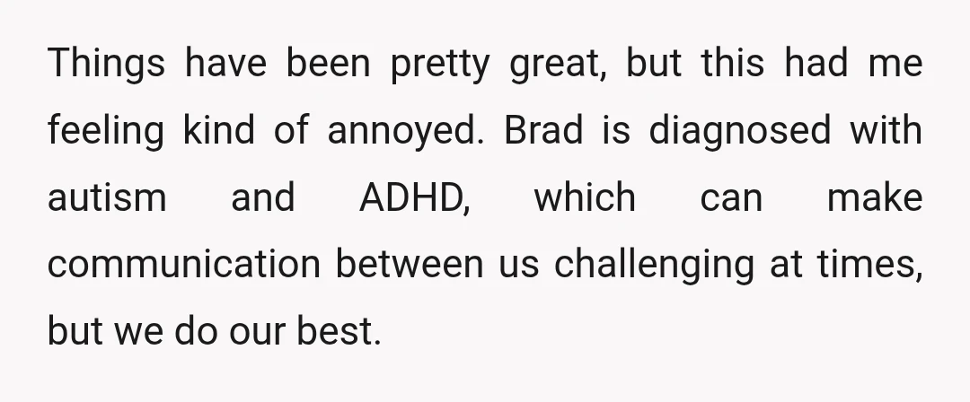 Things have been pretty great, but this had me feeling kind of annoyed. Brad is diagnosed with autism and ADHD, which can make communication between us challenging at times, but...